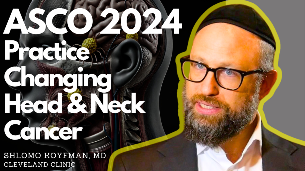 Dr. Shlomo Koyfman, MD, discussing practice-changing head and neck cancer studies at ASCO 2024.