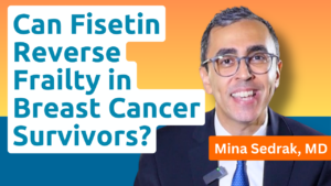 fisetin reverse frailty in breast cancer survivors Dr Mina Sedrak MOASC 2026